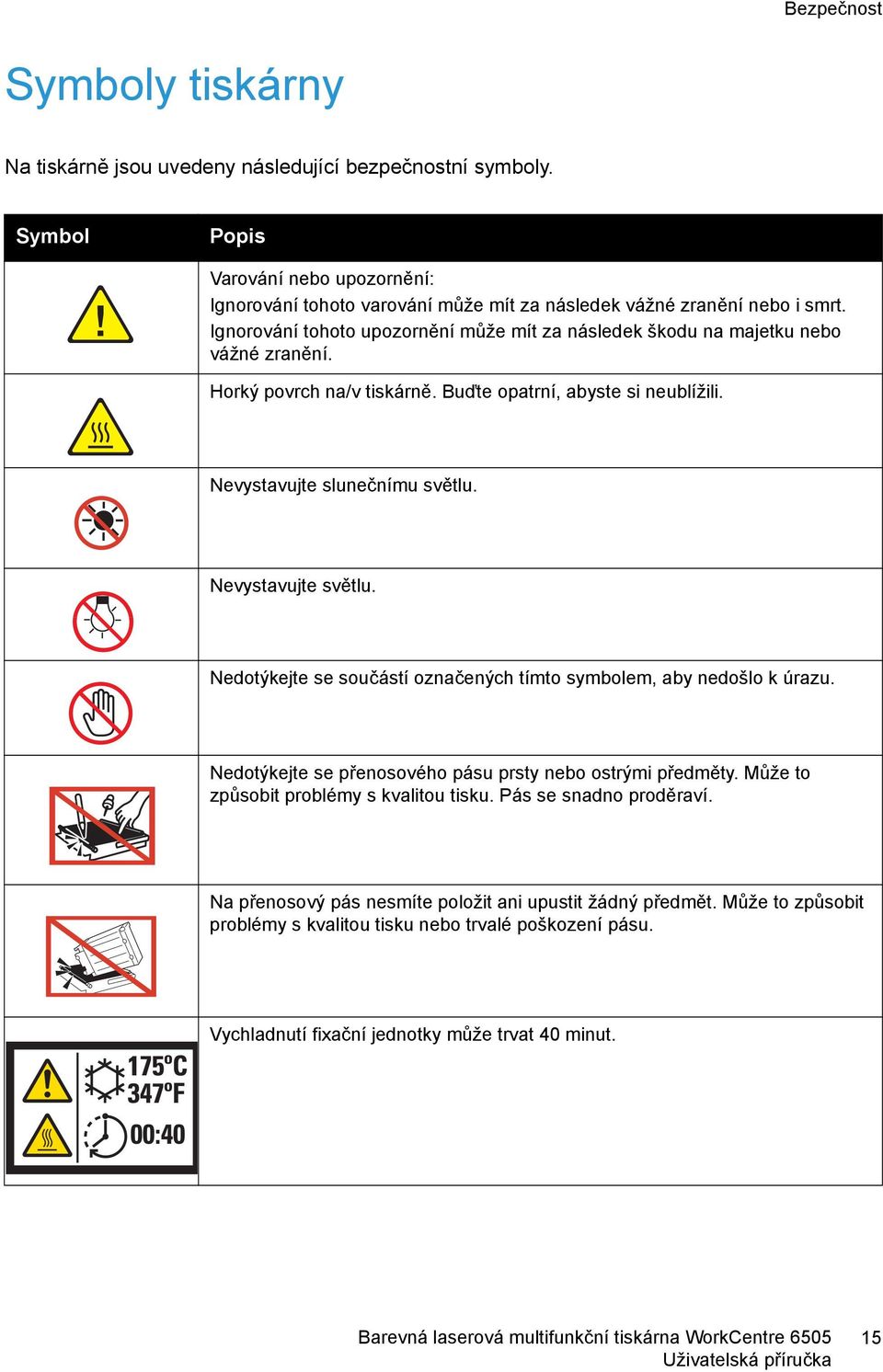 Ignorování tohoto upozornění může mít za následek škodu na majetku nebo vážné zranění. Horký povrch na/v tiskárně. Buďte opatrní, abyste si neublížili. Nevystavujte slunečnímu světlu.