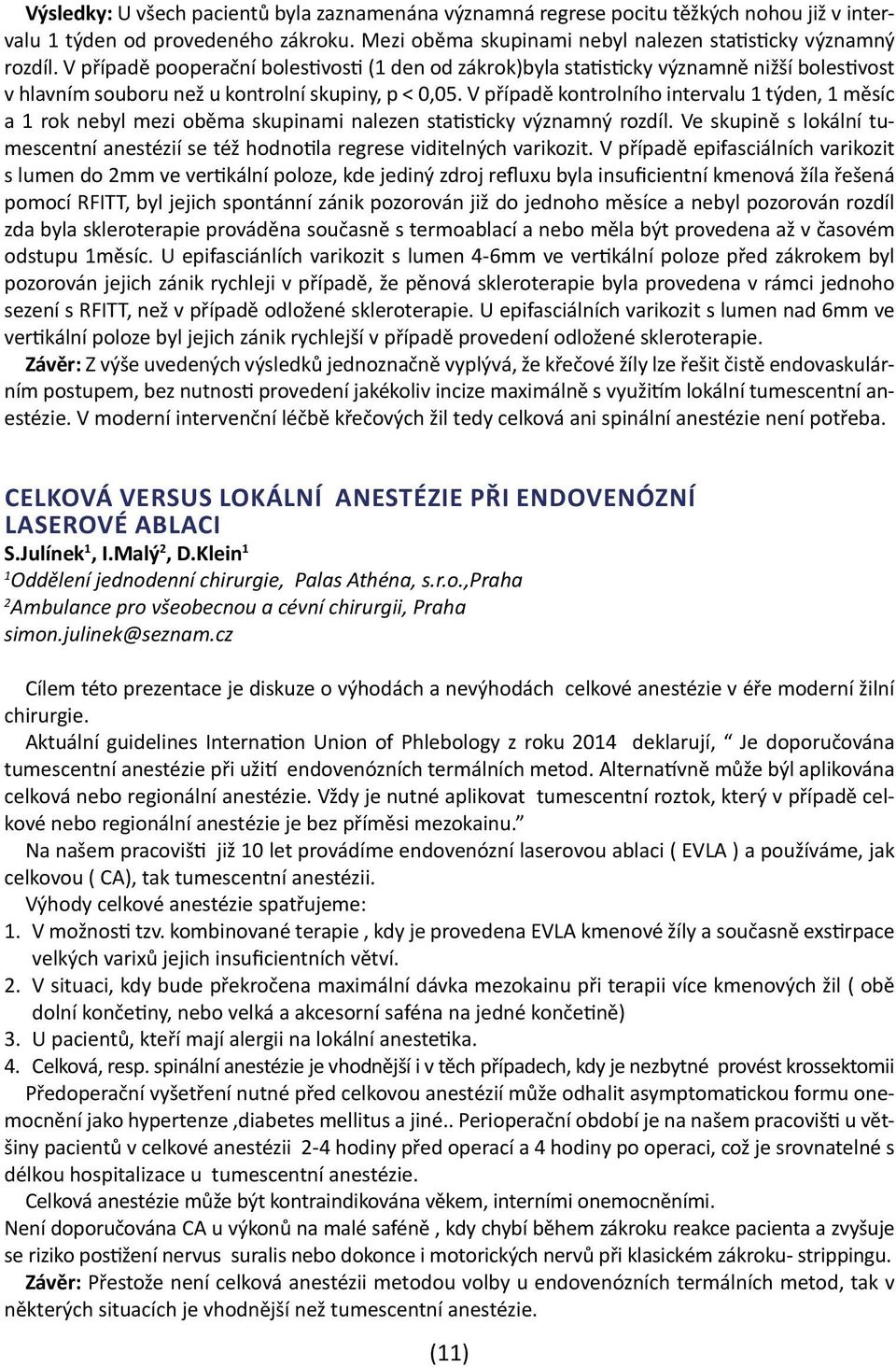 V případě kontrolního intervalu 1 týden, 1 měsíc a 1 rok nebyl mezi oběma skupinami nalezen statisticky významný rozdíl.