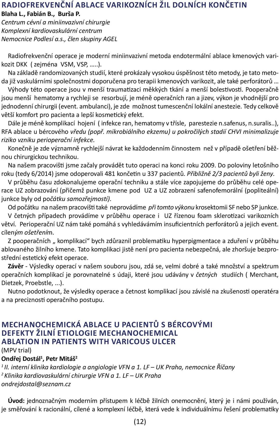 Na základě randomizovaných studií, které prokázaly vysokou úspěšnost této metody, je tato metoda již vaskulárními společnostmi doporučena pro terapii kmenových varikozit, ale také perforátorů Výhody