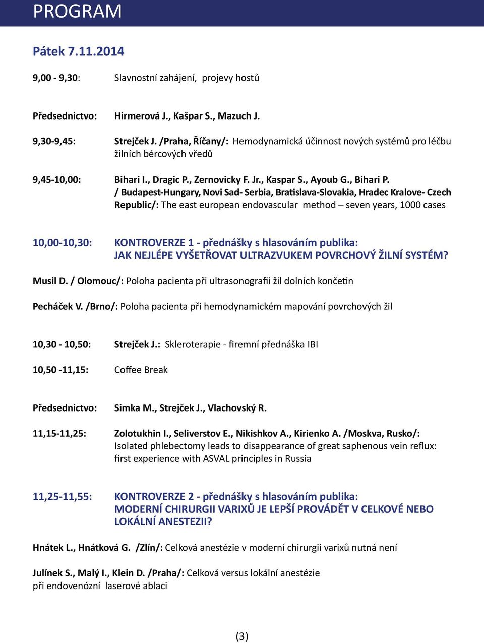 / Budapest-Hungary, Novi Sad- Serbia, Bratislava-Slovakia, Hradec Kralove- Czech Republic/: The east european endovascular method seven years, 1000 cases 10,00-10,30: KONTROVERZE 1 - přednášky s