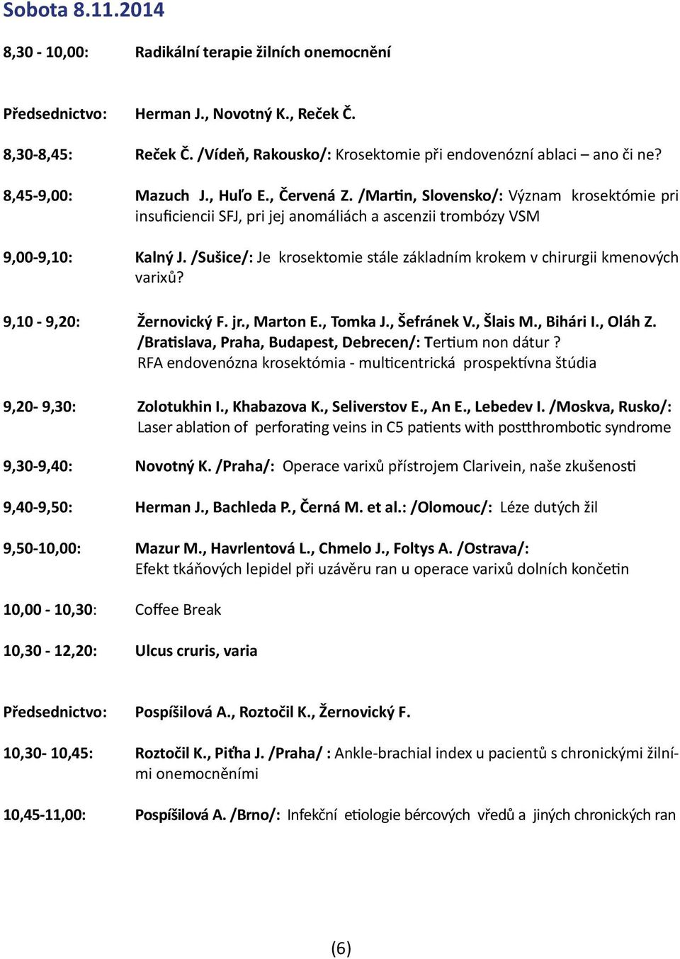 /Sušice/: Je krosektomie stále základním krokem v chirurgii kmenových varixů? 9,10-9,20: Žernovický F. jr., Marton E., Tomka J., Šefránek V., Šlais M., Bihári I., Oláh Z.