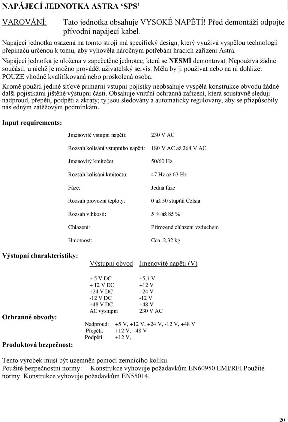 Napájecí jednotka je uložena v zapečetěné jednotce, která se NESMÍ demontovat. Nepoužívá žádné součásti, u nichž je možno provádět uživatelský servis.