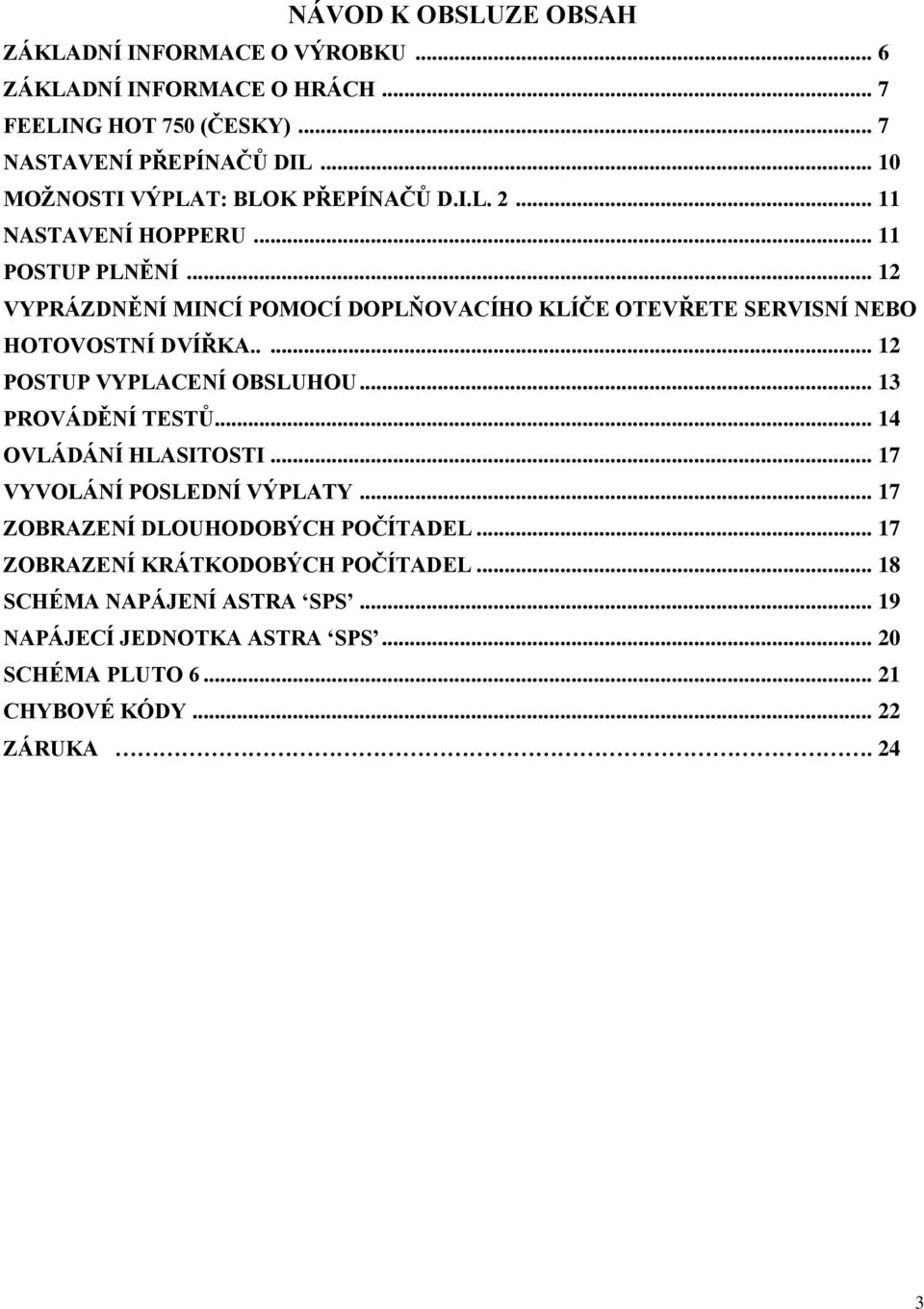 .. 12 VYPRÁZDNĚNÍ MINCÍ POMOCÍ DOPLŇOVACÍHO KLÍČE OTEVŘETE SERVISNÍ NEBO HOTOVOSTNÍ DVÍŘKA..... 12 POSTUP VYPLACENÍ OBSLUHOU... 13 PROVÁDĚNÍ TESTŮ.