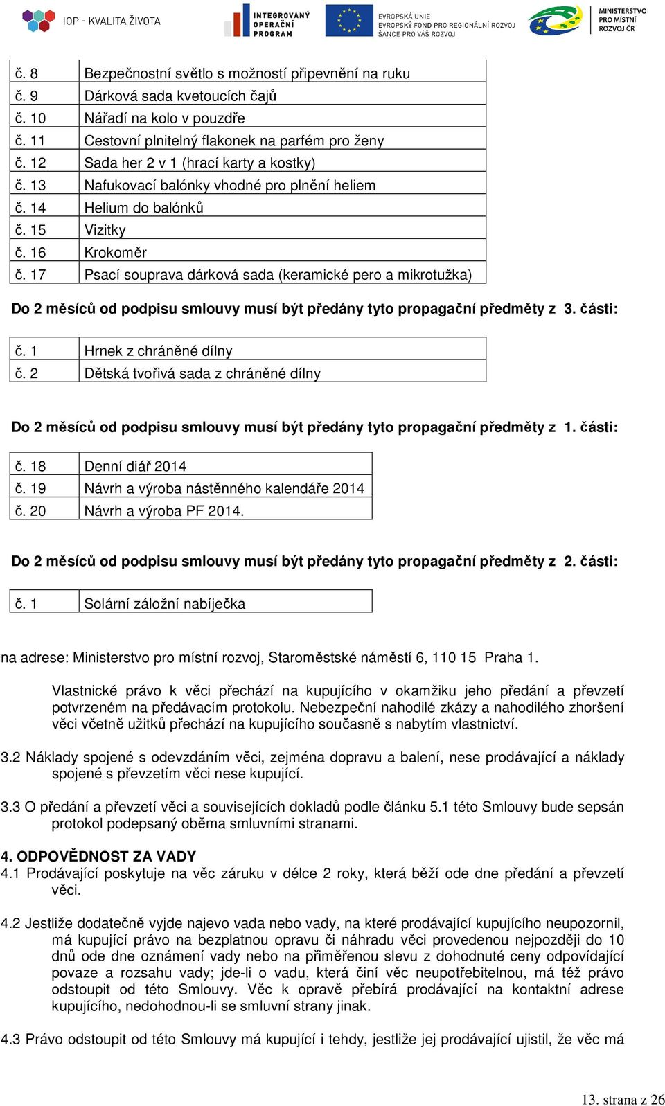 17 Psací souprava dárková sada (keramické pero a mikrotužka) Do 2 měsíců od podpisu smlouvy musí být předány tyto propagační předměty z 3. části: č. 1 Hrnek z chráněné dílny č.