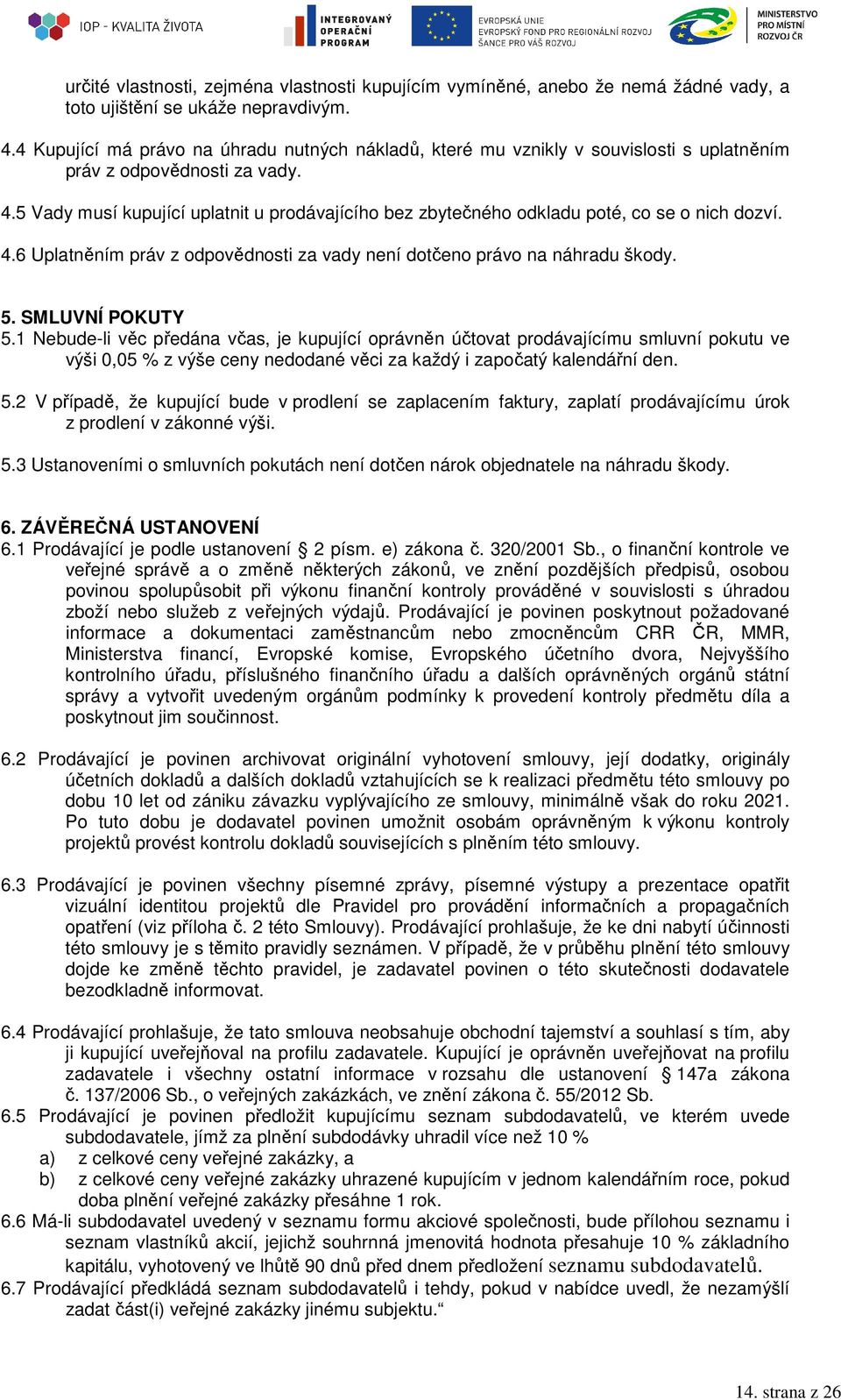 5 Vady musí kupující uplatnit u prodávajícího bez zbytečného odkladu poté, co se o nich dozví. 4.6 Uplatněním práv z odpovědnosti za vady není dotčeno právo na náhradu škody. 5. SMLUVNÍ POKUTY 5.