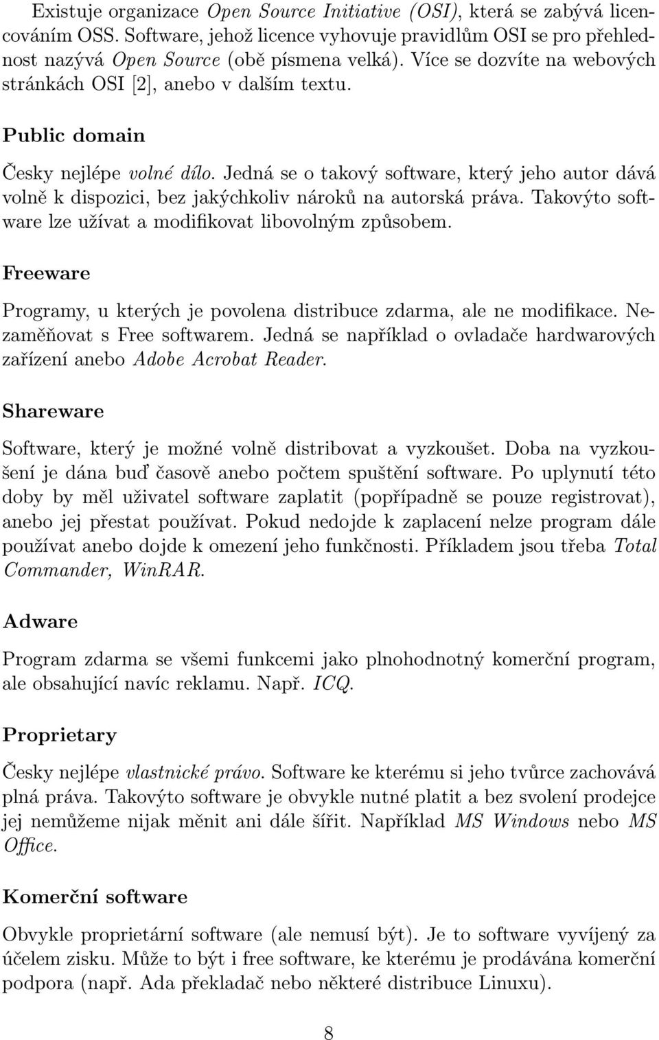 Jedná se o takový software, který jeho autor dává volně k dispozici, bez jakýchkoliv nároků na autorská práva. Takovýto software lze užívat a modifikovat libovolným způsobem.