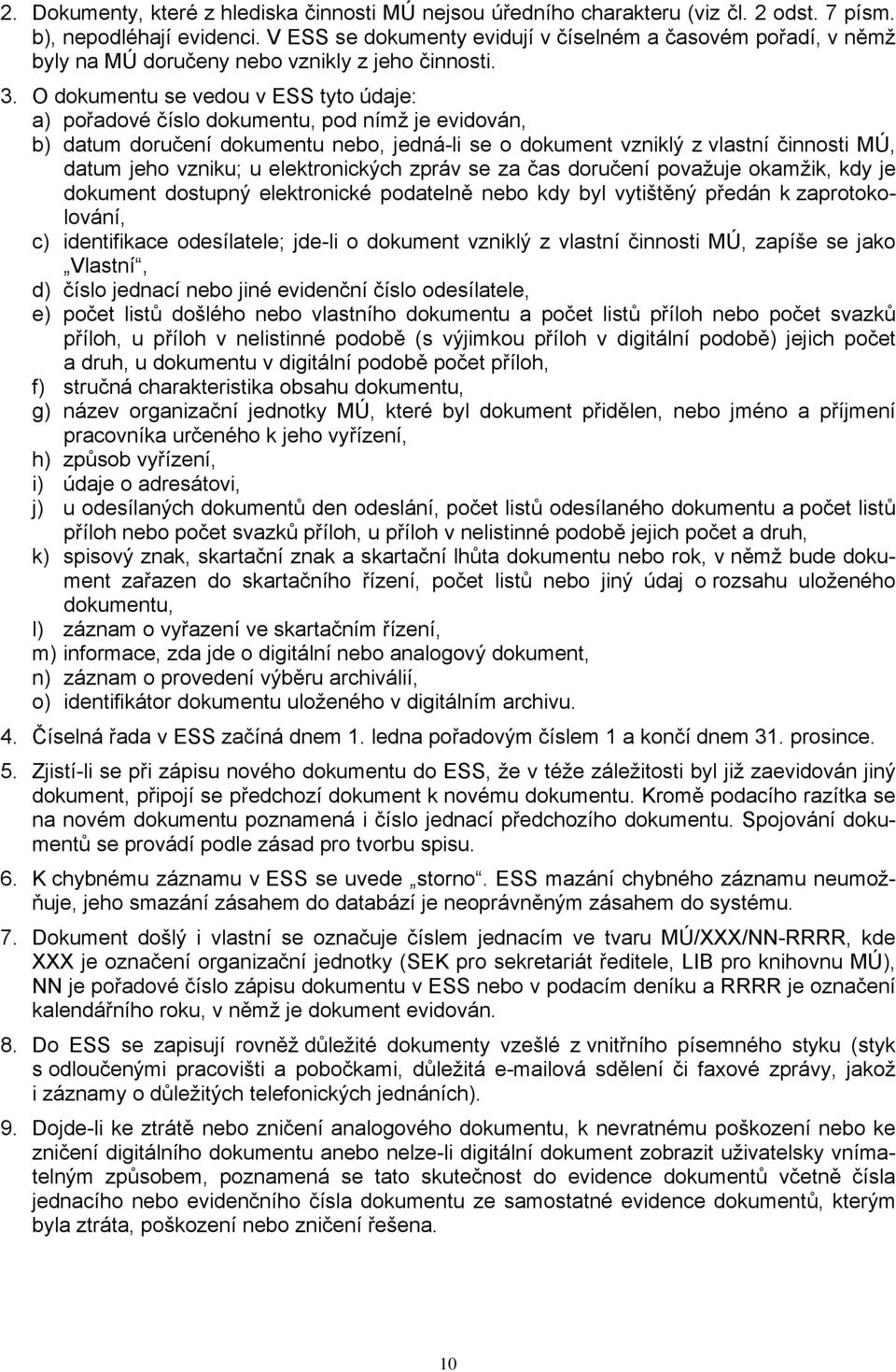 O dokumentu se vedou v ESS tyto údaje: a) pořadové číslo dokumentu, pod nímž je evidován, b) datum doručení dokumentu nebo, jedná-li se o dokument vzniklý z vlastní činnosti MÚ, datum jeho vzniku; u