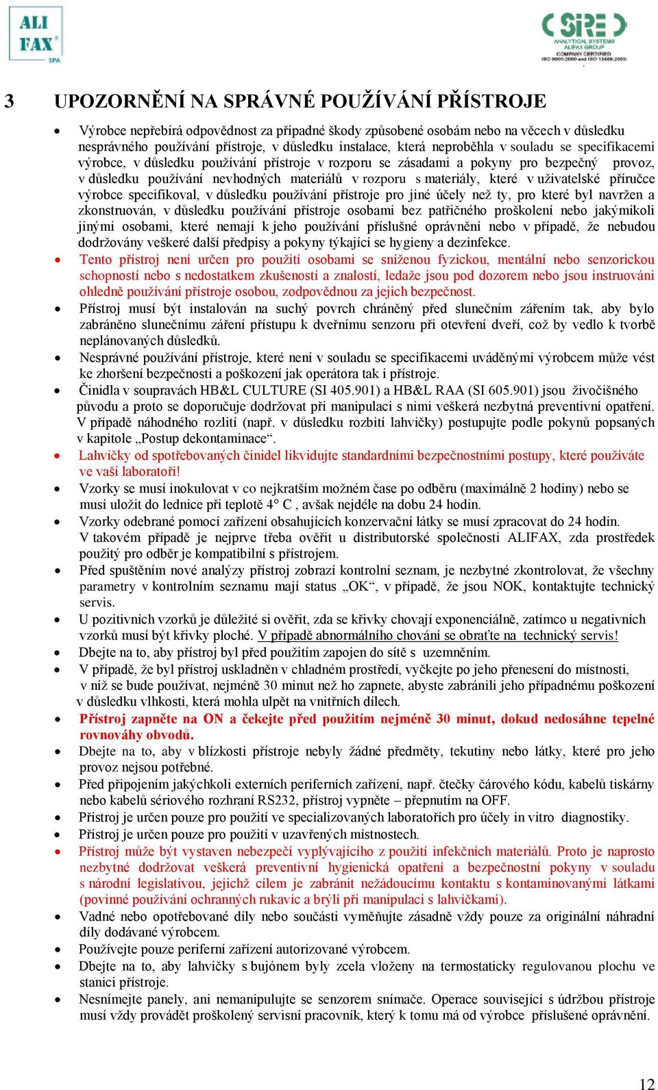 které v uživatelské příručce výrobce specifikoval, v důsledku používání přístroje pro jiné účely než ty, pro které byl navržen a zkonstruován, v důsledku používání přístroje osobami bez patřičného
