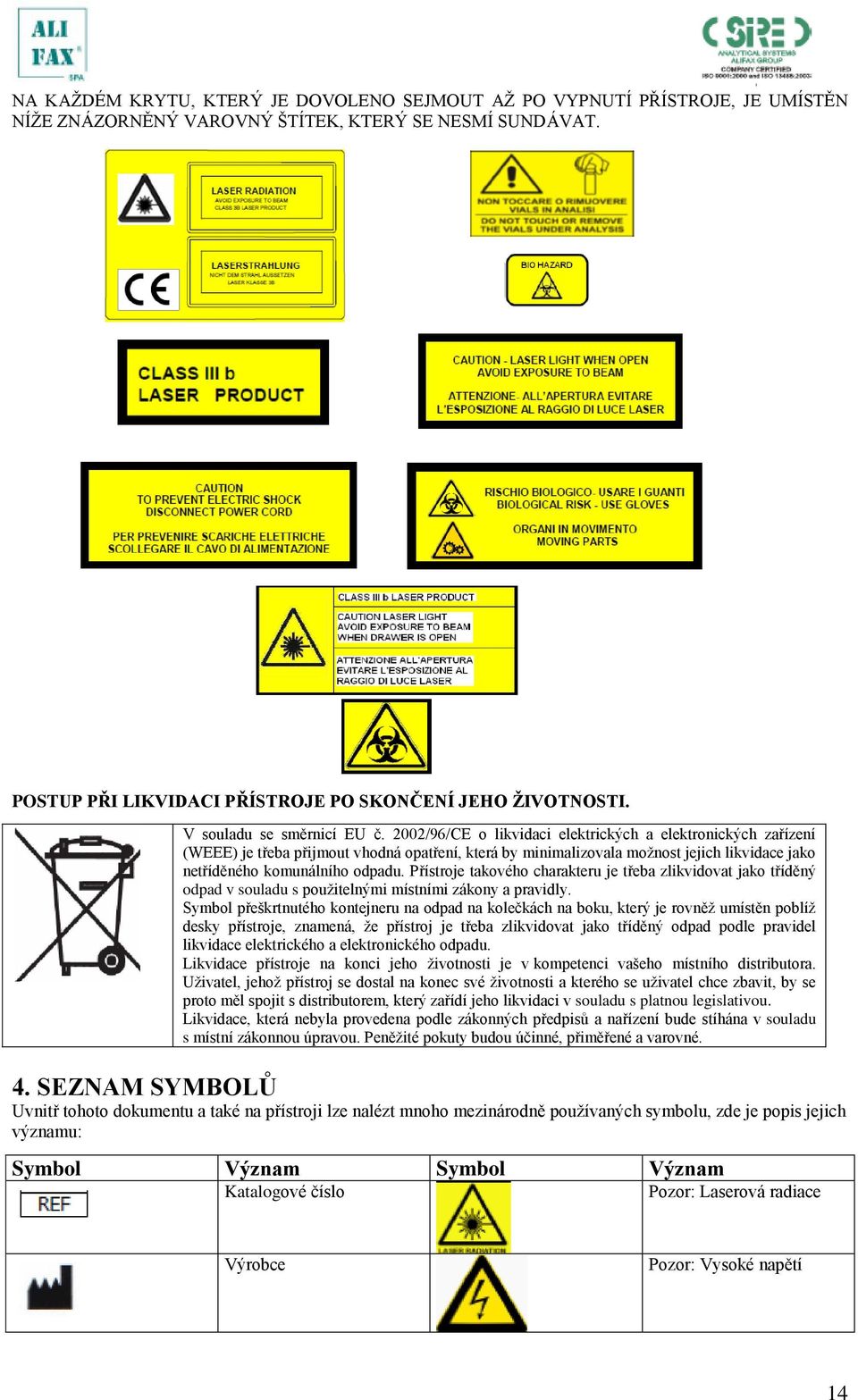 2002/96/CE o likvidaci elektrických a elektronických zařízení (WEEE) je třeba přijmout vhodná opatření, která by minimalizovala možnost jejich likvidace jako netříděného komunálního odpadu.