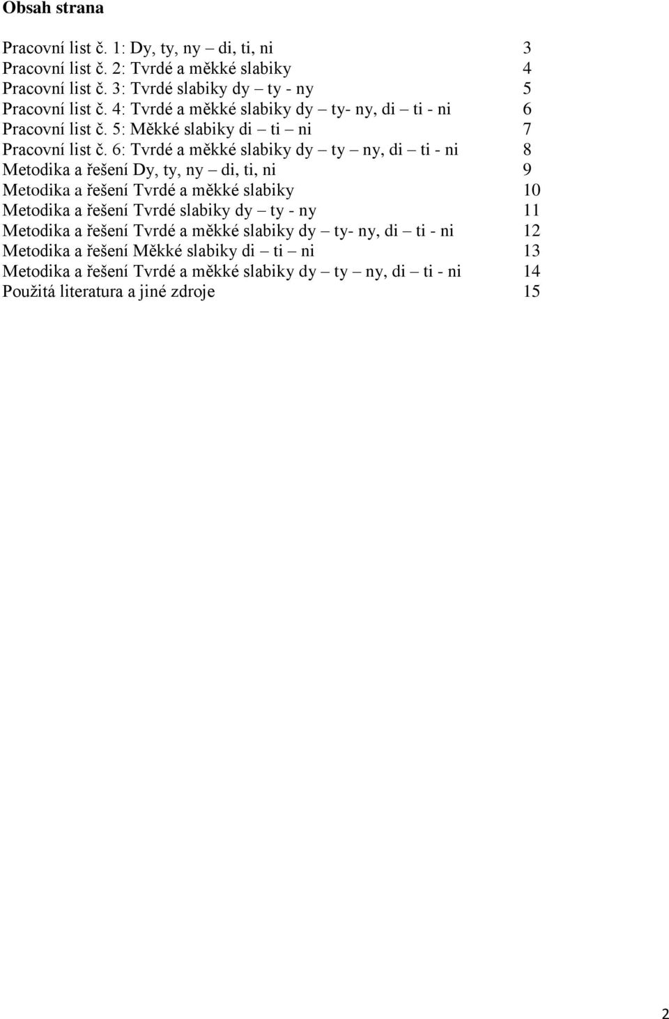 6: Tvrdé a měkké slabiky dy ty ny, di ti - ni 8 Metodika a řešení Dy, ty, ny di, ti, ni 9 Metodika a řešení Tvrdé a měkké slabiky 10 Metodika a řešení Tvrdé slabiky