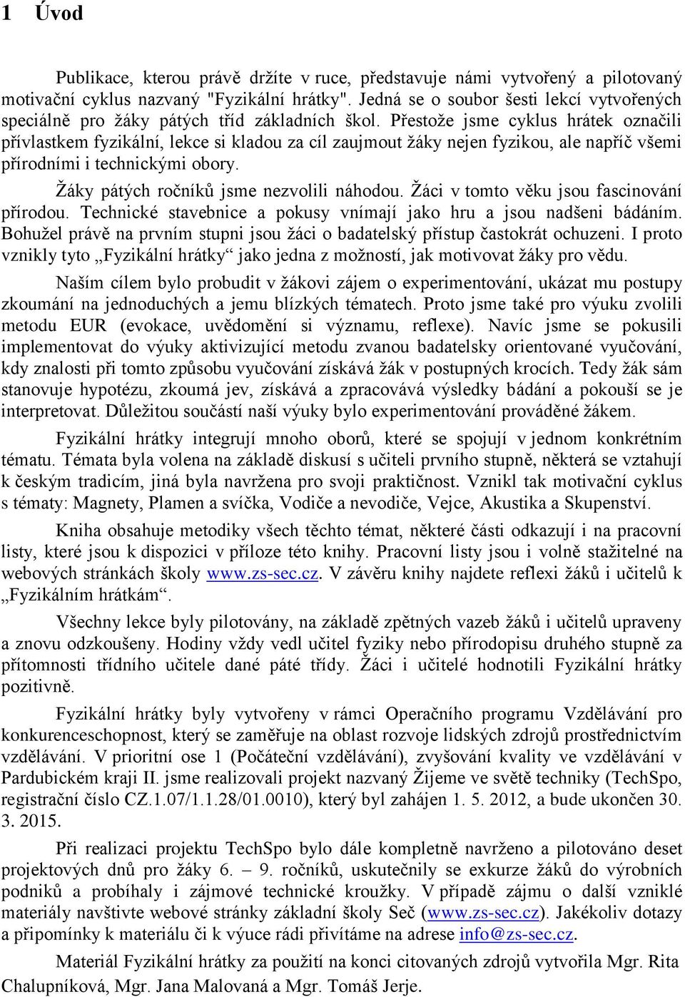 Přestože jsme cyklus hrátek označili přívlastkem fyzikální, lekce si kladou za cíl zaujmout žáky nejen fyzikou, ale napříč všemi přírodními i technickými obory.