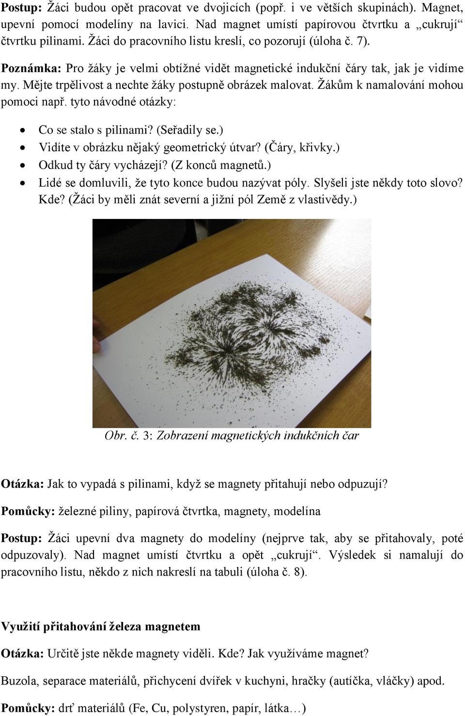 Mějte trpělivost a nechte žáky postupně obrázek malovat. Žákům k namalování mohou pomoci např. tyto návodné otázky: Co se stalo s pilinami? (Seřadily se.) Vidíte v obrázku nějaký geometrický útvar?