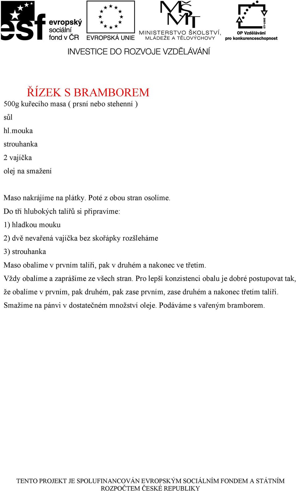 Do tří hlubokých talířů si připravíme: 1) hladkou mouku 2) dvě nevařená vajíčka bez skořápky rozšleháme 3) strouhanka Maso obalíme v prvním talíři,