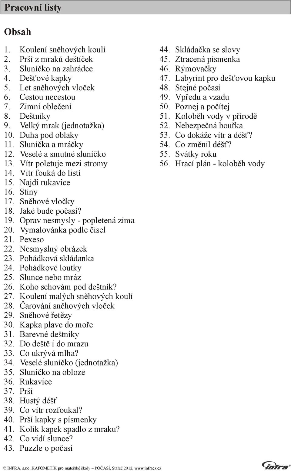 Velký mrak (jednotažka) 52. Nebezpečná bouřka 10. Duha pod oblaky 53. Co dokáže vítr a déšť? 11. Sluníčka a mráčky 54. Co změnil déšť? 12. Veselé a smutné sluníčko 55. Svátky roku 13.