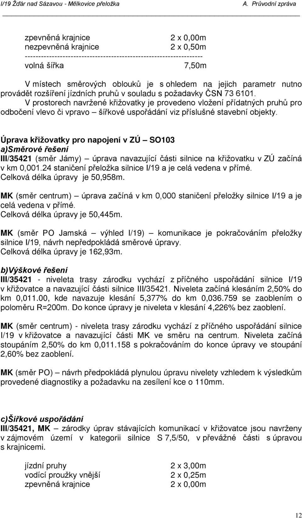 V prostorech navržené křižovatky je provedeno vložení přídatných pruhů pro odbočení vlevo či vpravo šířkové uspořádání viz příslušné stavební objekty.