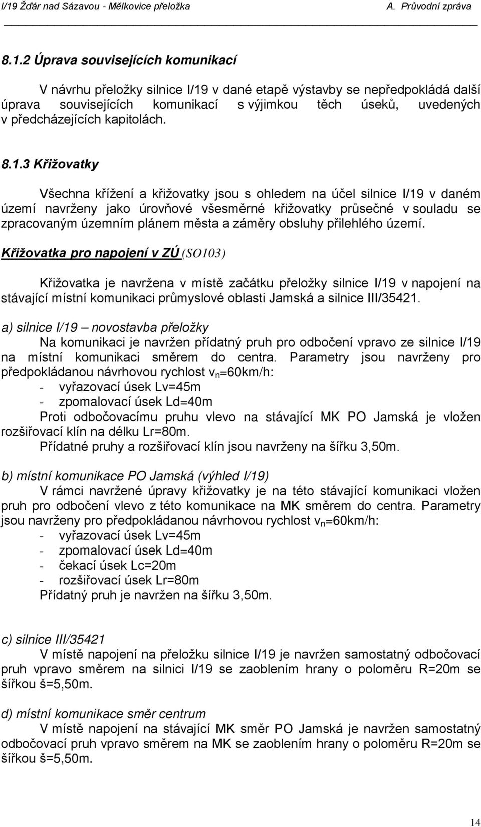 3 Křižovatky Všechna křížení a křižovatky jsou s ohledem na účel silnice I/19 v daném území navrženy jako úrovňové všesměrné křižovatky průsečné v souladu se zpracovaným územním plánem města a záměry