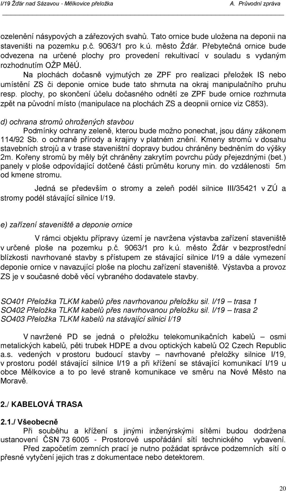 Na plochách dočasně vyjmutých ze ZPF pro realizaci přeložek IS nebo umístění ZS či deponie ornice bude tato shrnuta na okraj manipulačního pruhu resp.