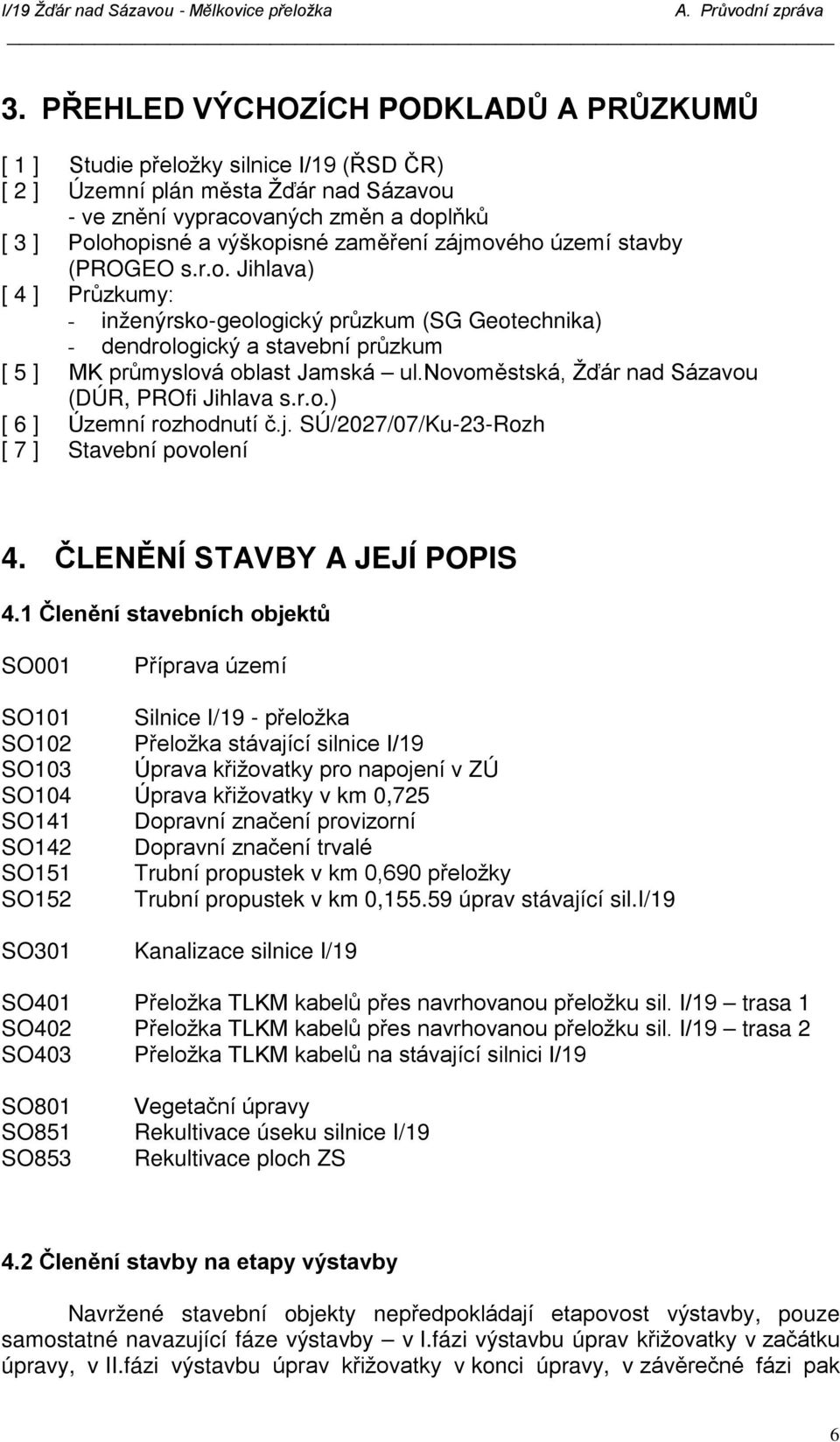 novoměstská, Žďár nad Sázavou (DÚR, PROfi Jihlava s.r.o.) [ 6 ] Územní rozhodnutí č.j. SÚ/2027/07/Ku-23-Rozh [ 7 ] Stavební povolení 4. ČLENĚNÍ STAVBY A JEJÍ POPIS 4.