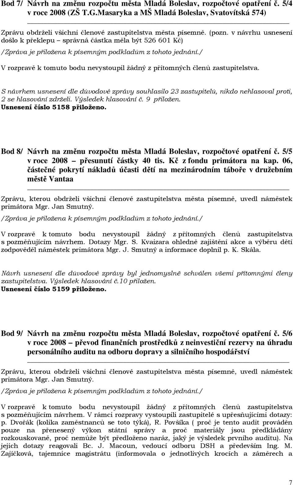 Výsledek hlasování č. 9 přiložen. Usnesení číslo 5158 přiloženo. Bod 8/ Návrh na změnu rozpočtu města Mladá Boleslav, rozpočtové opatření č. 5/5 v roce 2008 přesunutí částky 40 tis.