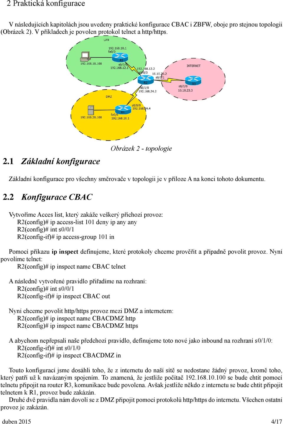 2.2 Konfigurace CBAC Vytvoříme Acces list, který zakáže veškerý příchozí provoz: R2(config)# ip access-list 101 deny ip any any R2(config)# int s0/0/1 R2(config-if)# ip access-group 101 in Pomocí