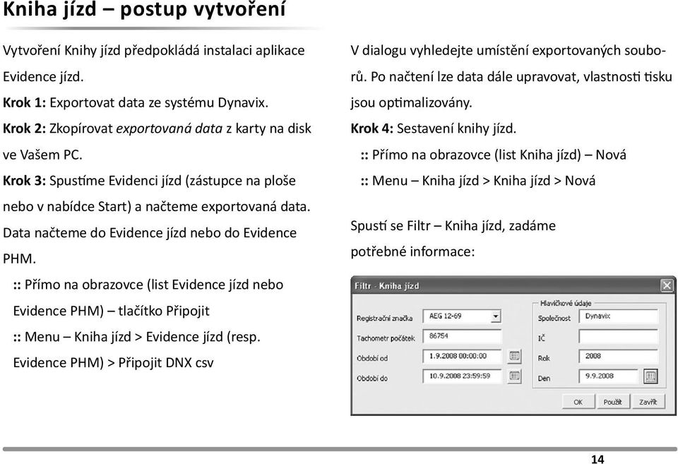 Data načteme do Evidence jízd nebo do Evidence PHM. :: Přímo na obrazovce (list Evidence jízd nebo Evidence PHM) tlačítko Připojit :: Menu Kniha jízd > Evidence jízd (resp.