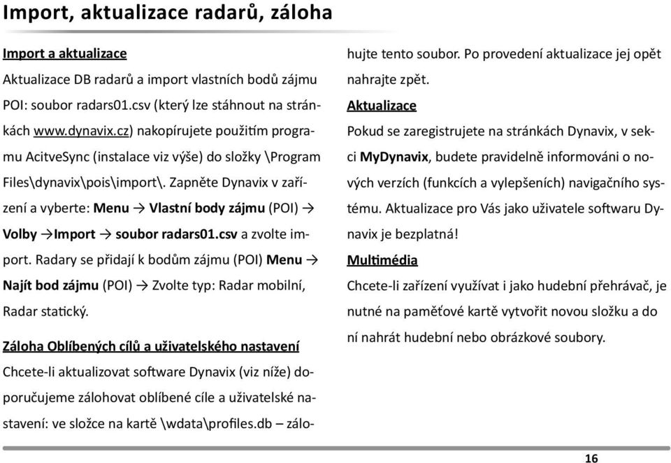 Zapněte Dynavix v zařízení a vyberte: Menu Vlastní body zájmu (POI) Volby Import soubor radars01.csv a zvolte import.