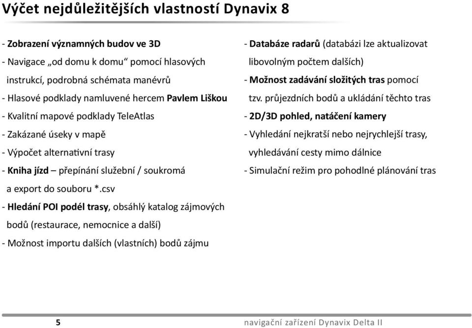 csv - Hledání POI podél trasy, obsáhlý katalog zájmových bodů (restaurace, nemocnice a další) - Možnost importu dalších (vlastních) bodů zájmu - Databáze radarů (databázi lze aktualizovat libovolným