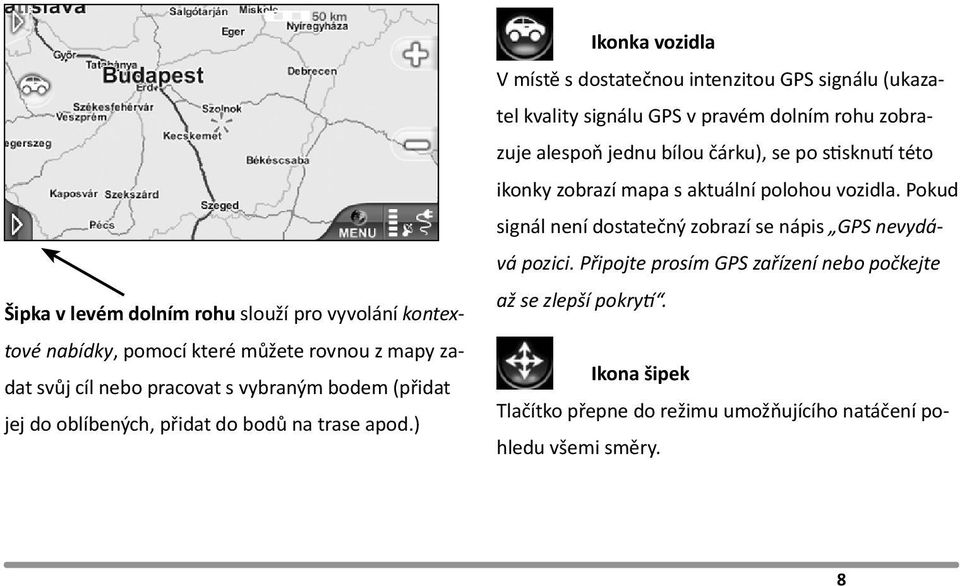 ) Ikonka vozidla V místě s dostatečnou intenzitou GPS signálu (ukazatel kvality signálu GPS v pravém dolním rohu zobrazuje alespoň jednu bílou čárku), se po