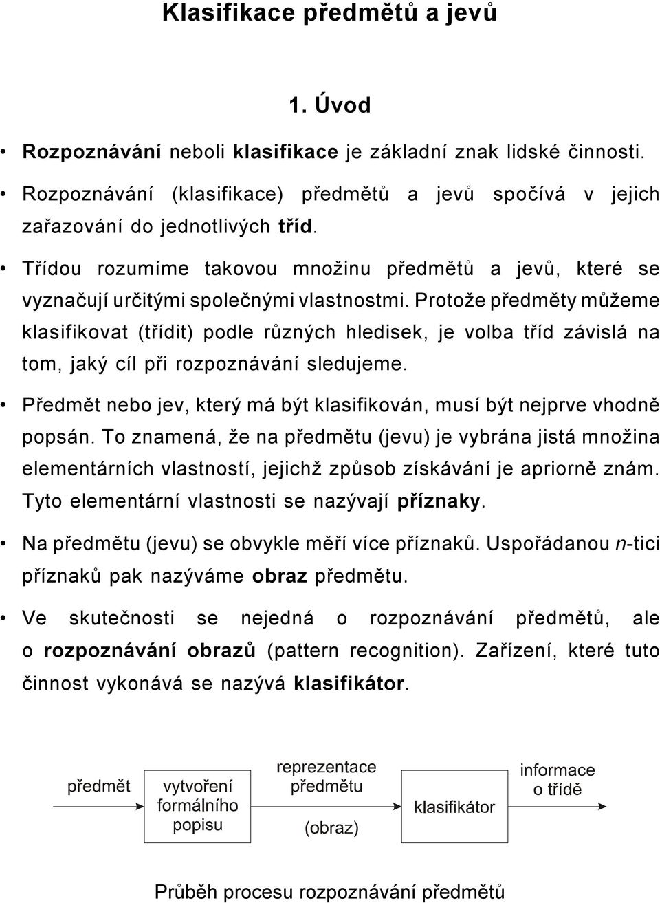 Protože předměty můžeme klasifikovat (třídit) podle různých hledisek, je volba tříd závislá na tom, jaký cíl při rozpoznávání sledujeme.