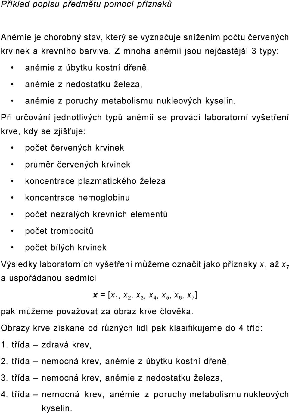 Při určování jednotlivých typů anémií se provádí laboratorní vyšetření krve, kdy se zjišťuje: počet červených krvinek průměr červených krvinek koncentrace plazmatického železa koncentrace hemoglobinu