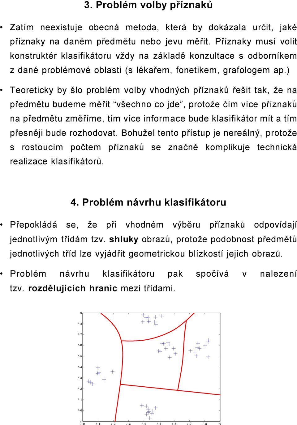 ) Teoreticky by šlo problém volby vhodných příznaků řešit tak, že na předmětu budeme měřit všechno co jde, protože čím více příznaků na předmětu změříme, tím více informace bude klasifikátor mít a