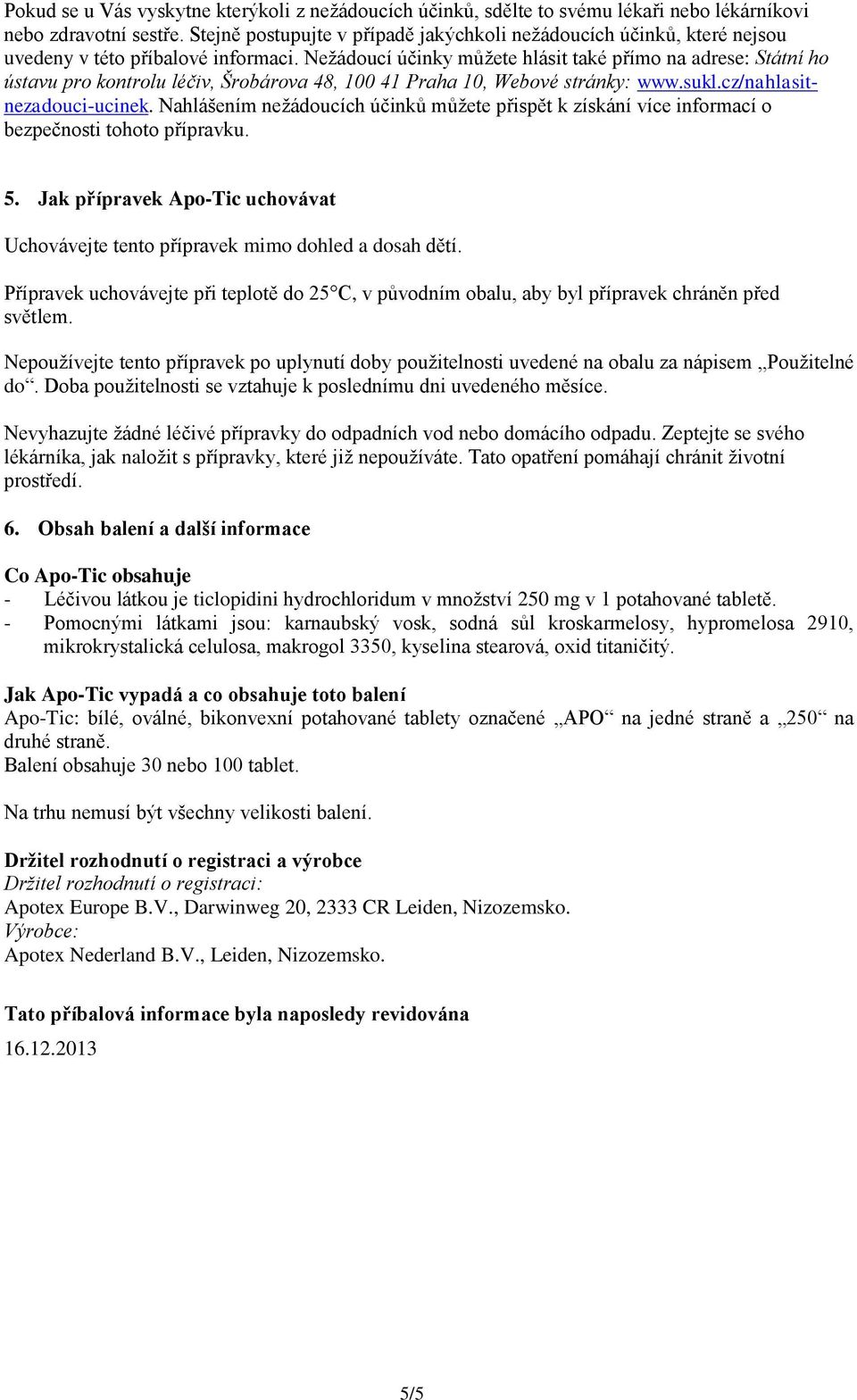 Nežádoucí účinky můžete hlásit také přímo na adrese: Státní ho ústavu pro kontrolu léčiv, Šrobárova 48, 100 41 Praha 10, Webové stránky: www.sukl.cz/nahlasitnezadouci-ucinek.