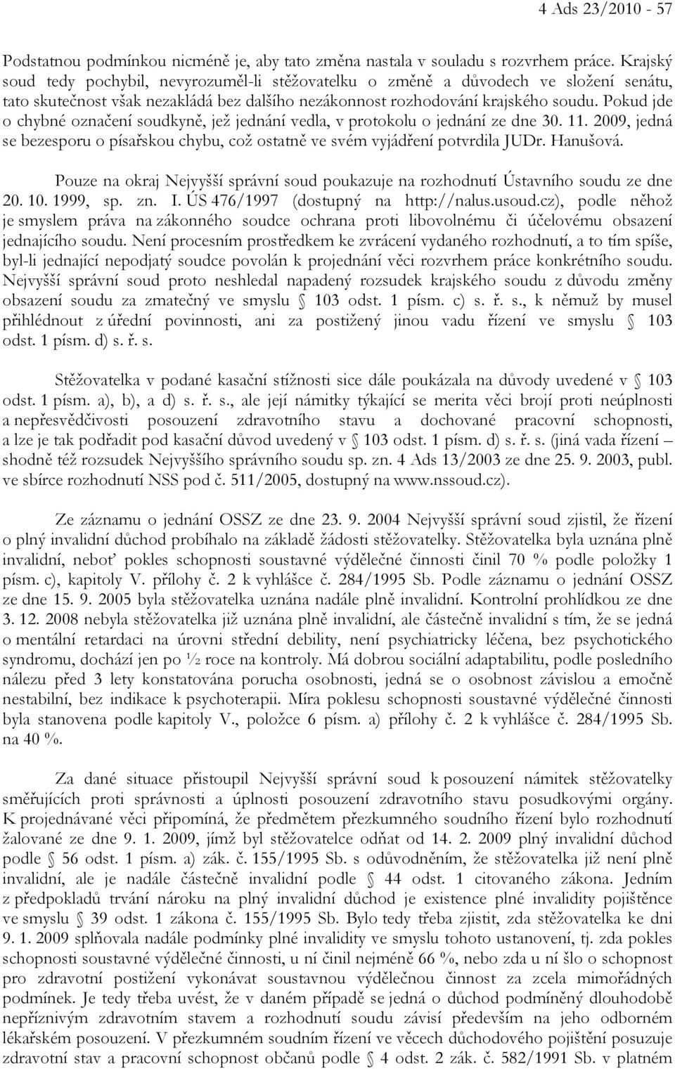 Pokud jde o chybné označení soudkyně, jež jednání vedla, v protokolu o jednání ze dne 30. 11. 2009, jedná se bezesporu o písařskou chybu, což ostatně ve svém vyjádření potvrdila JUDr. Hanušová.