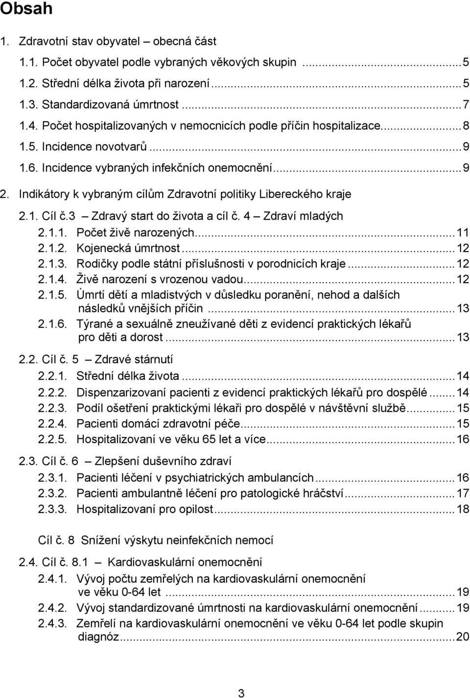 Indikátory k vybraným cílům Zdravotní politiky Libereckého kraje 2.1. Cíl č.3 Zdravý start do života a cíl č. 4 Zdraví mladých 2.1.1. Počet živě narozených...11 2.1.2. Kojenecká úmrtnost...12 2.1.3. Rodičky podle státní příslušnosti v porodnicích kraje.