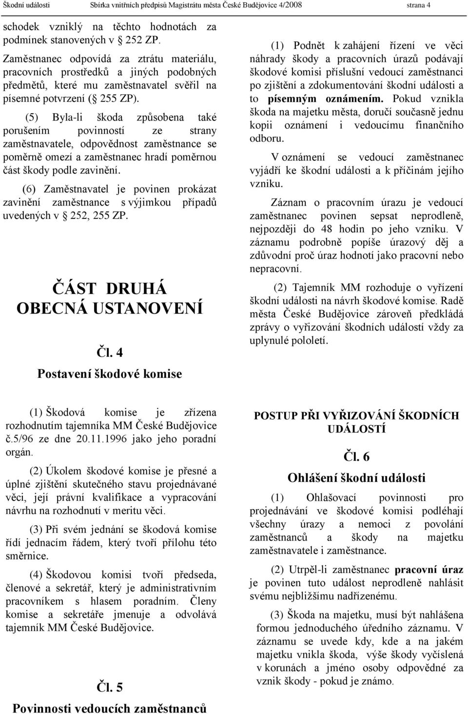 (5) Byla-li škoda způsobena také porušením povinností ze strany zaměstnavatele, odpovědnost zaměstnance se poměrně omezí a zaměstnanec hradí poměrnou část škody podle zavinění.