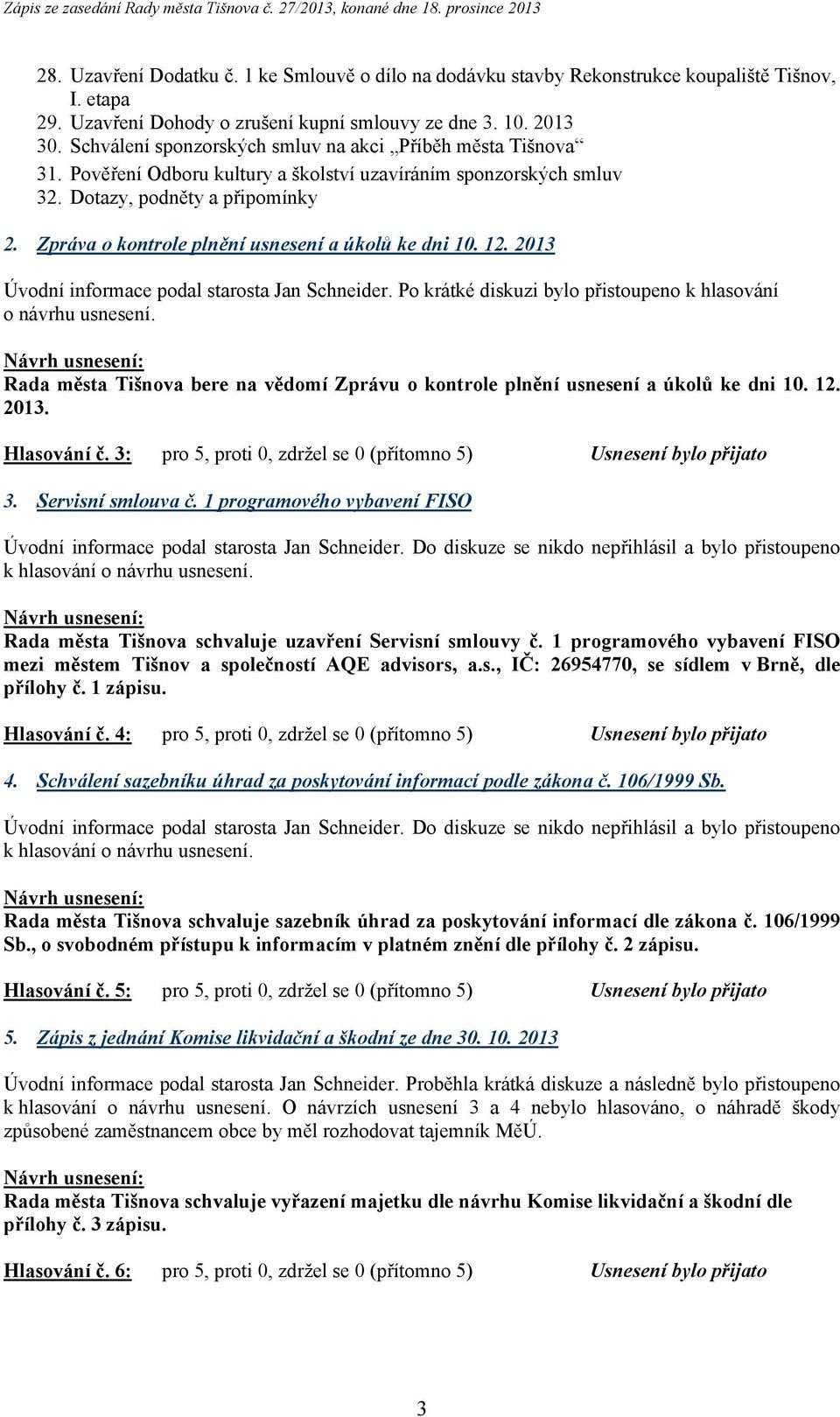 Zpráva o kontrole plnění usnesení a úkolů ke dni 10. 12. 2013 Úvodní informace podal starosta Jan Schneider. Po krátké diskuzi bylo přistoupeno k hlasování o návrhu usnesení.