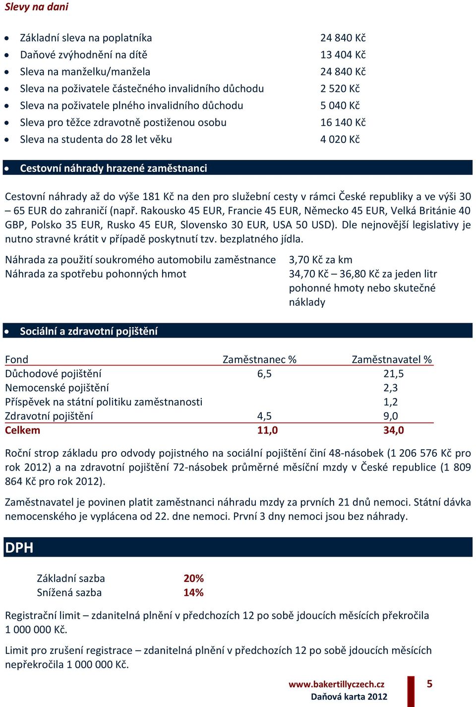 výše 181 Kč na den pro služební cesty v rámci České republiky a ve výši 30 65 EUR do zahraničí (např.