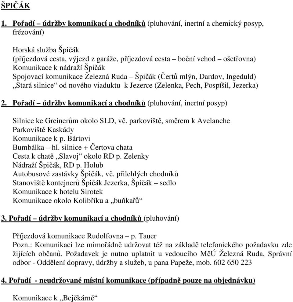 nádraží Špičák Spojovací komunikace Železná Ruda Špičák (Čertů mlýn, Dardov, Ingeduld) Stará silnice od nového viaduktu k Jezerce (Zelenka, Pech, Pospíšil, Jezerka) 2.
