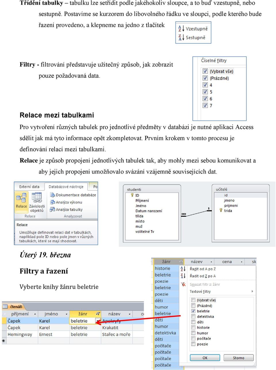 pouze požadovaná data. Relace mezi tabulkami Pro vytvoření různých tabulek pro jednotlivé předměty v databázi je nutné aplikaci Access sdělit jak má tyto informace opět zkompletovat.