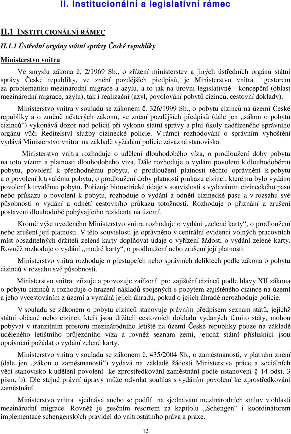 na úrovni legislativně - koncepční (oblast mezinárodní migrace, azylu), tak i realizační (azyl, povolování pobytů cizinců, cestovní doklady). Ministerstvo vnitra v souladu se zákonem č. 326/1999 Sb.