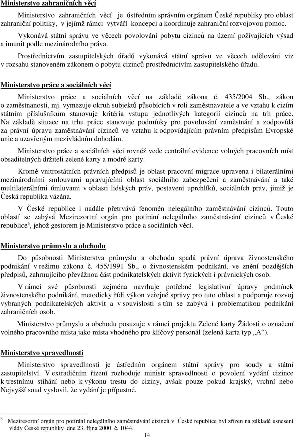 Prostřednictvím zastupitelských úřadů vykonává státní správu ve věcech udělování víz v rozsahu stanoveném zákonem o pobytu cizinců prostřednictvím zastupitelského úřadu.