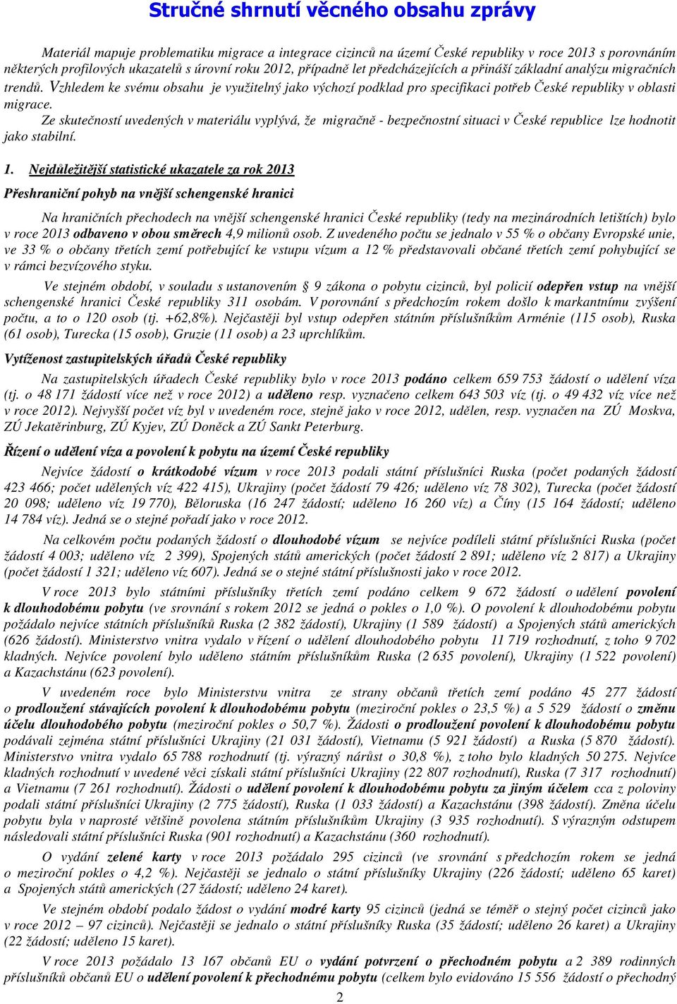 Ze skutečností uvedených v materiálu vyplývá, že migračně - bezpečnostní situaci v České republice lze hodnotit jako stabilní. 1.