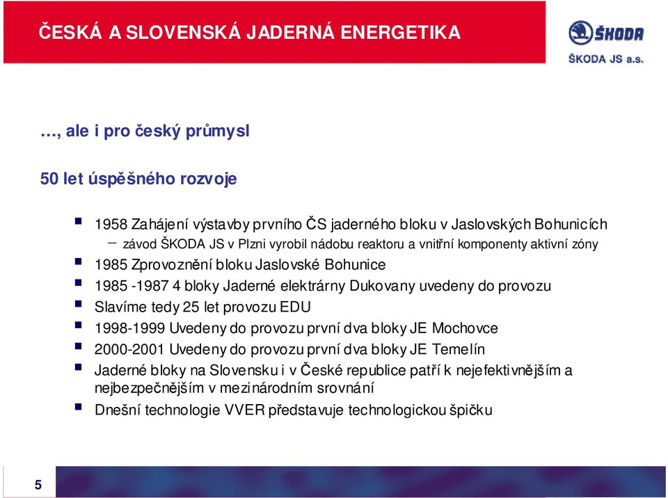 Dukovany uvedeny do provozu Slavíme tedy 25 let provozu EDU 1998-1999 Uvedeny do provozu první dva bloky JE Mochovce 2000-2001 Uvedeny do provozu první dva bloky JE