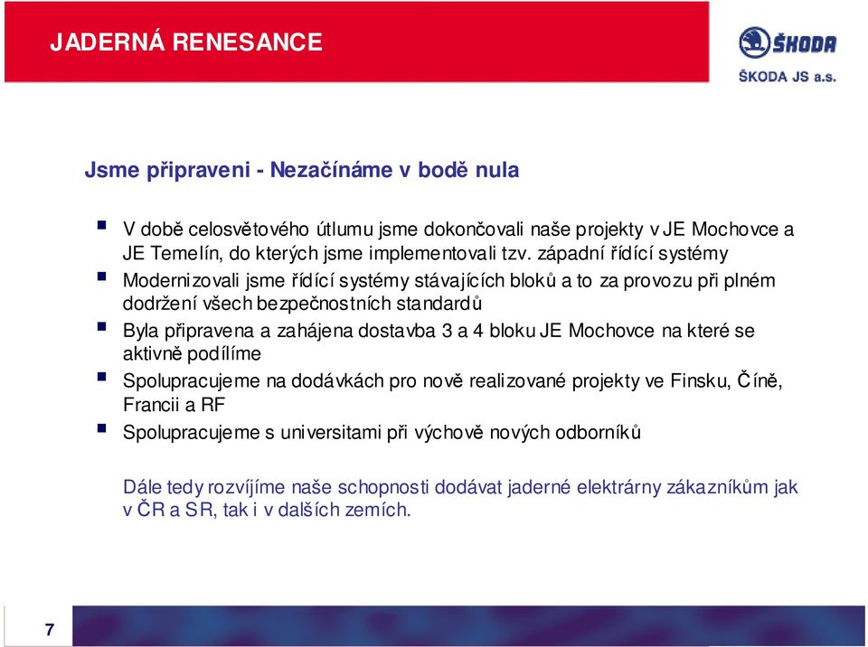 západní řídící systémy Modernizovali jsme řídící systémy stávajících bloků a to za provozu při plném dodržení všech bezpečnostních standardů Byla připravena a zahájena