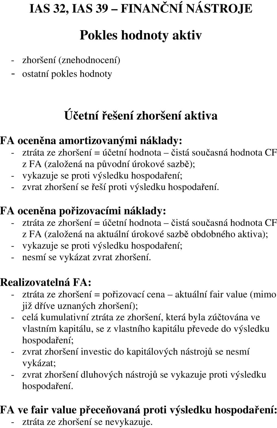 FA oceněna pořizovacími náklady: - ztráta ze zhoršení = účetní hodnota čistá současná hodnota CF z FA (založená na aktuální úrokové sazbě obdobného aktiva); - vykazuje se proti výsledku hospodaření;