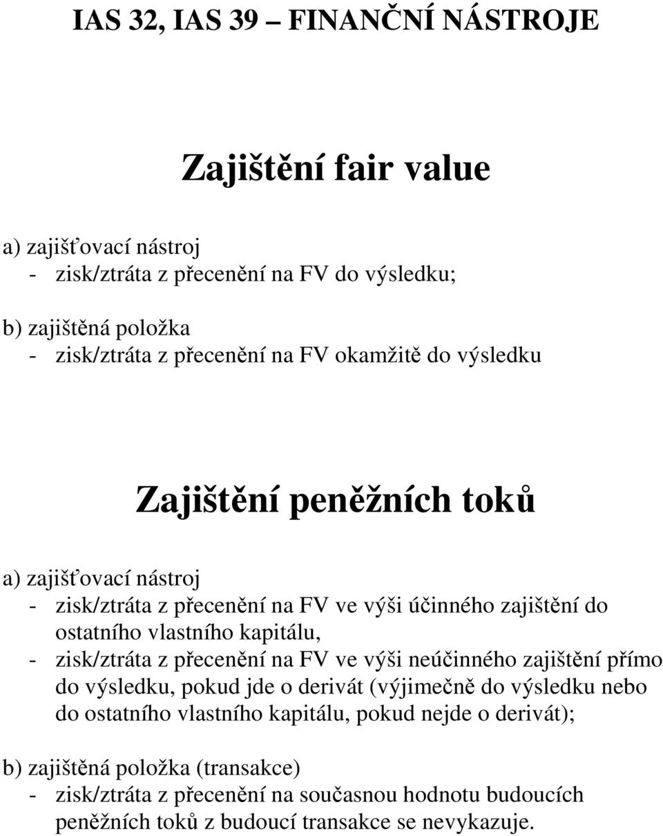 vlastního kapitálu, - zisk/ztráta z přecenění na FV ve výši neúčinného zajištění přímo do výsledku, pokud jde o derivát (výjimečně do výsledku nebo do ostatního