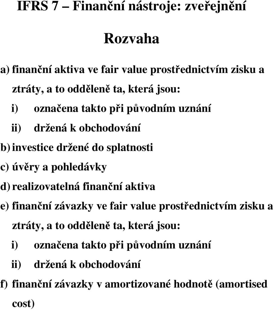 pohledávky d) realizovatelná finanční aktiva e) finanční závazky ve fair value prostřednictvím zisku a ztráty, a to odděleně