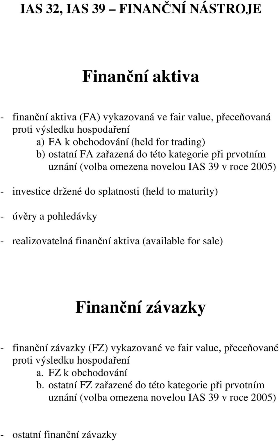 maturity) - úvěry a pohledávky - realizovatelná finanční aktiva (available for sale) Finanční závazky - finanční závazky (FZ) vykazované ve fair value, přeceňované
