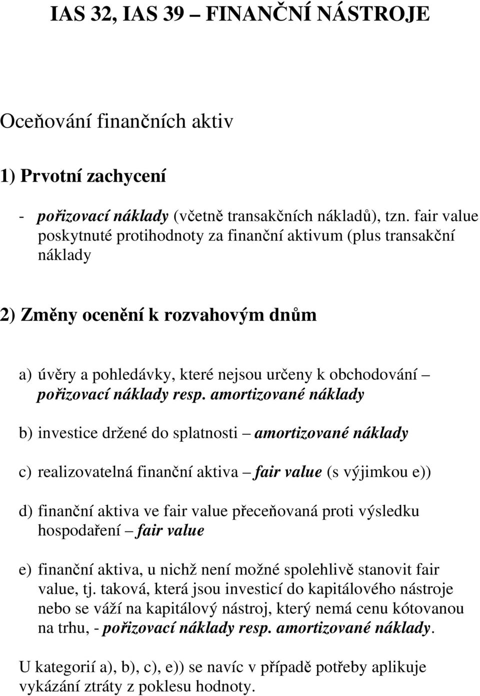 amortizované náklady b) investice držené do splatnosti amortizované náklady c) realizovatelná finanční aktiva fair value (s výjimkou e)) d) finanční aktiva ve fair value přeceňovaná proti výsledku