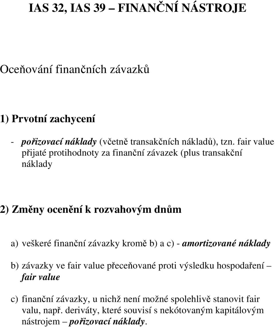 závazky kromě b) a c) - amortizované náklady b) závazky ve fair value přeceňované proti výsledku hospodaření fair value c) finanční